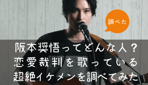 阪本奨悟ってどんな人？恋愛裁判を歌っているイケメンを調べてみた