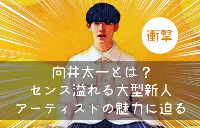 向井太一とは メロウなのにグルーヴィー センス溢れる大型新人アーティストの魅力に迫る