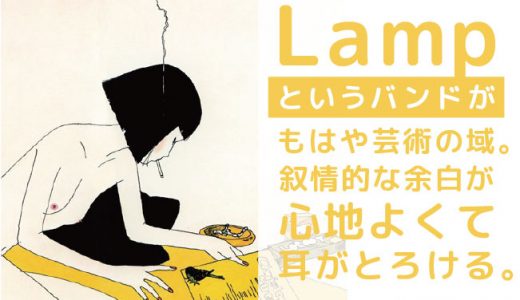 Lampというバンドがもはや芸術の域。叙情的な余白が心地よくて耳がとろける。