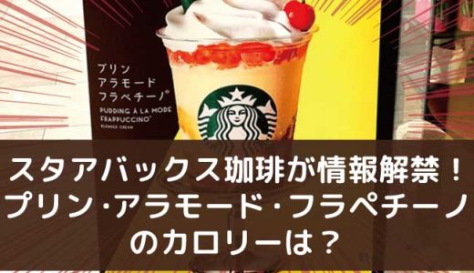 スタアバックス珈琲が情報解禁！新メニューのプリン・アラモード・フラペチーノのカロリーは？